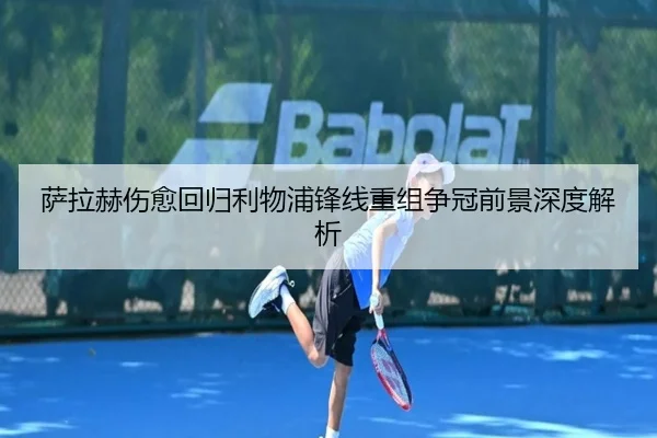 萨拉赫伤愈回归利物浦锋线重组争冠前景深度解析